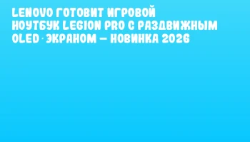Lenovo готовит игровой ноутбук Legion Pro с раздвижным OLED‑экраном – новинка 2026