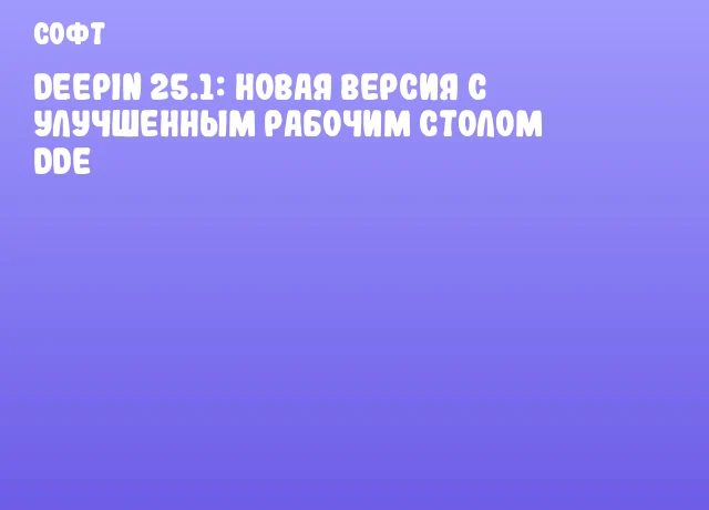 Deepin 25.1: новая версия с улучшенным рабочим столом DDE