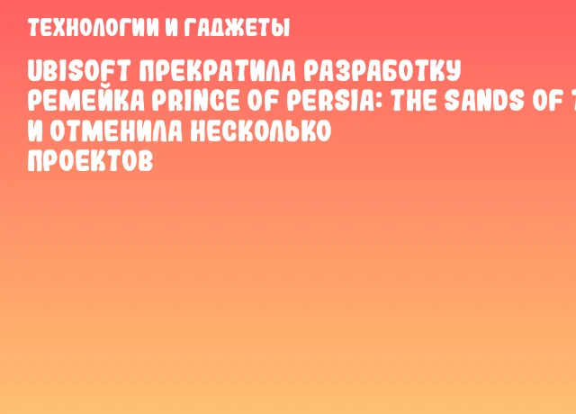 Ubisoft прекратила разработку ремейка Prince of Persia: The Sands of Time и отменила несколько проектов Ubisoft прекратила разработку ремейка Prince of Persia: The Sands of Time и отменила несколько проектов
