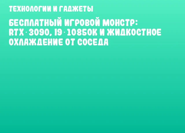 Бесплатный игровой монстр: RTX 3090, i9‑10850K и жидкостное охлаждение от соседа