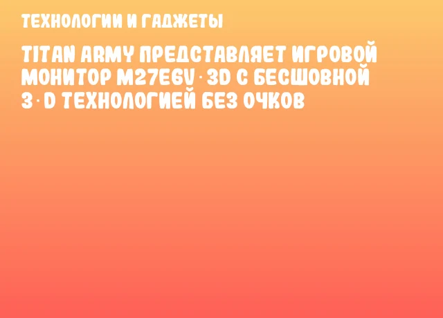 Titan Army представляет игровой монитор M27E6V‑3D с бесшовной 3‑D технологией без очков Titan Army представляет игровой монитор M27E6V‑3D с бесшовной 3‑D технологией без очков