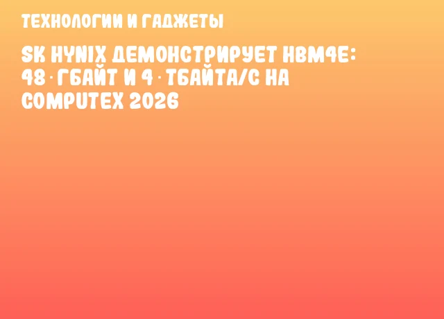 SK Hynix демонстрирует HBM4E: 48 Гбайт и 4 Тбайта/с на COMPUTEX 2026