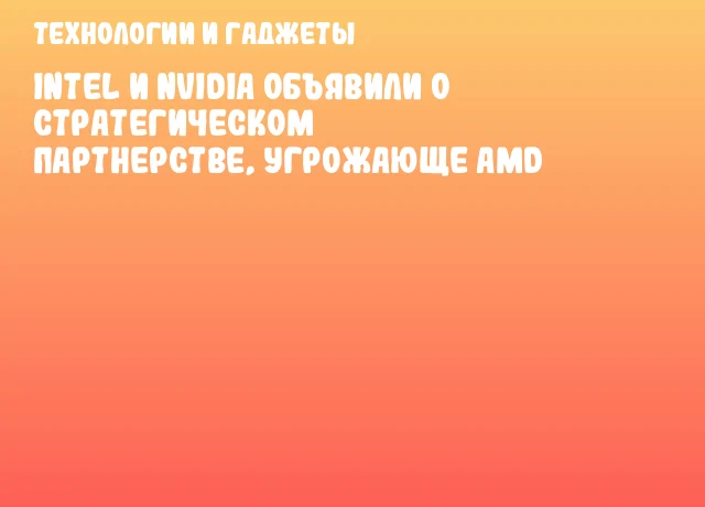 Intel и NVIDIA объявили о стратегическом партнерстве, угрожающе AMD Intel и NVIDIA объявили о стратегическом партнерстве, угрожающе AMD