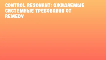 CONTROL Resonant: ожидаемые системные требования от Remedy