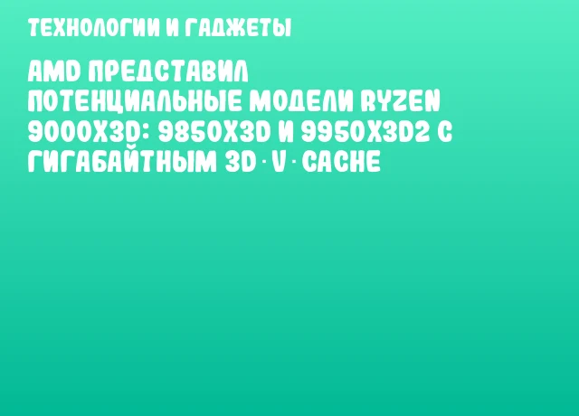AMD представил потенциальные модели Ryzen 9000X3D: 9850X3D и 9950X3D2 с гигабайтным 3D V‑Cache AMD представил потенциальные модели Ryzen 9000X3D: 9850X3D и 9950X3D2 с гигабайтным 3D V‑Cache