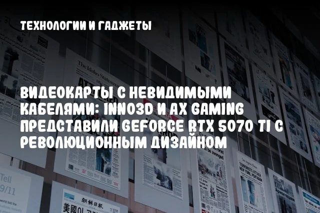 Видеокарты с невидимыми кабелями: Inno3D и AX Gaming представили GeForce RTX 5070 Ti с революционным дизайном Видеокарты с невидимыми кабелями: Inno3D и AX Gaming представили GeForce RTX 5070 Ti с революционным дизайном