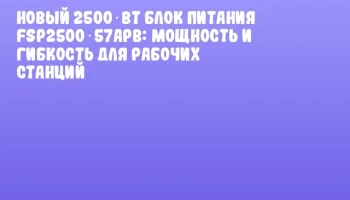 Новый 2500‑Вт блок питания FSP2500‑57APB: мощность и гибкость для рабочих станций Новый 2500‑Вт блок питания FSP2500‑57APB: мощность и гибкость для рабочих станций