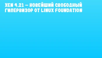 Xen 4.21 – новейший свободный гипервизор от Linux Foundation