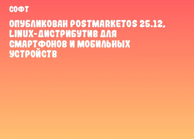 Опубликован postmarketOS 25.12, Linux-дистрибутив для смартфонов и мобильных устройств
