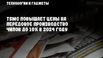TSMC повышает цены на передовое производство чипов до 10% в 2024 году