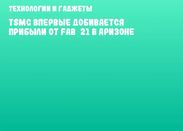TSMC впервые добивается прибыли от Fab&nbsp;21 в Аризоне
