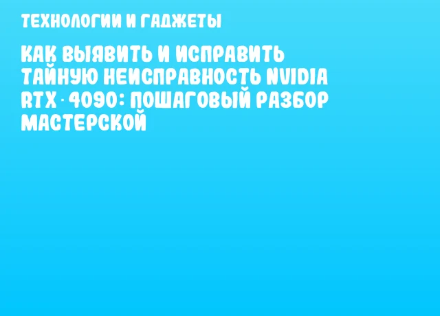Как выявить и исправить тайную неисправность NVIDIA RTX 4090: пошаговый разбор мастерской