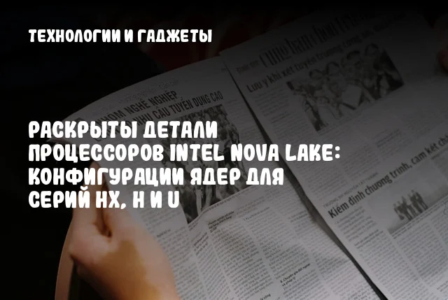 Раскрыты детали процессоров Intel Nova Lake: конфигурации ядер для серий HX, H и U Раскрыты детали процессоров Intel Nova Lake: конфигурации ядер для серий HX, H и U
