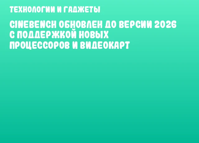 Cinebench обновлен до версии 2026 с поддержкой новых процессоров и видеокарт