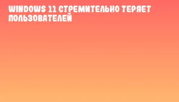 Windows 11 стремительно теряет пользователей