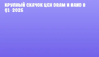 Крупный скачок цен DRAM и NAND в Q1 2025