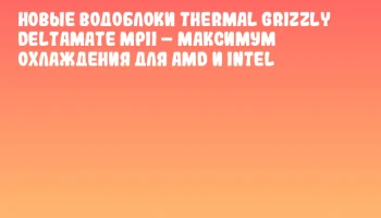 Новые водоблоки Thermal Grizzly DeltaMate MPII &ndash; максимум охлаждения для AMD и Intel