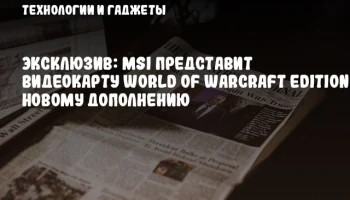 Эксклюзив: MSI представит видеокарту World of Warcraft Edition к новому дополнению