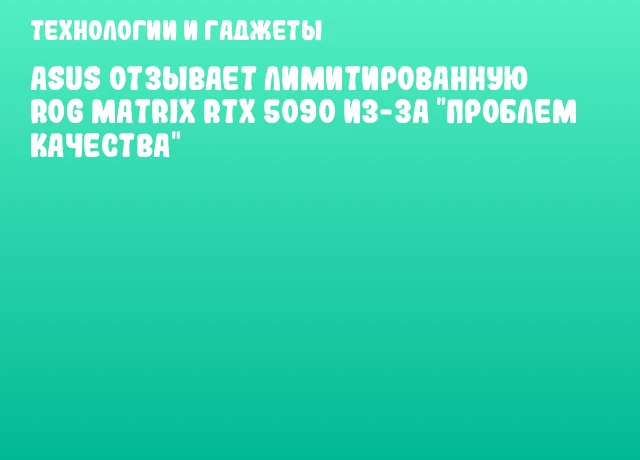 ASUS отзывает лимитированную ROG Matrix RTX 5090 из-за "проблем качества"