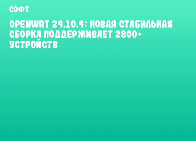 OpenWrt 24.10.4: Новая стабильная сборка поддерживает 2800+ устройств OpenWrt 24.10.4: Новая стабильная сборка поддерживает 2800+ устройств