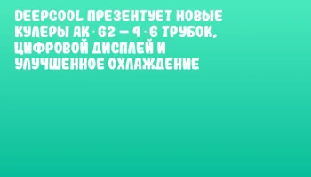 DeepCool презентует новые кулеры AK G2 – 4‑6 трубок, цифровой дисплей и улучшенное охлаждение