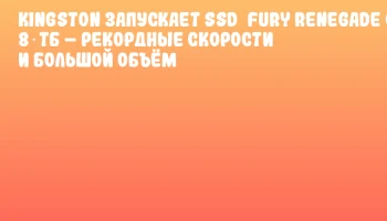 Kingston запускает SSD FURY Renegade G5 8 ТБ – рекордные скорости и большой объём