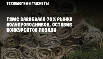 TSMC завоевала 70% рынка полупроводников, оставив конкурентов позади