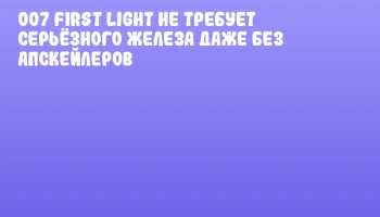 007 First Light не требует серьёзного железа даже без апскейлеров