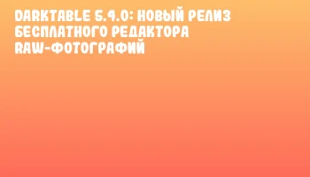 Darktable 5.4.0: новый релиз бесплатного редактора RAW-фотографий