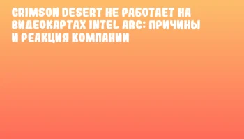 Crimson Desert не работает на видеокартах Intel Arc: причины и реакция компании Crimson Desert не работает на видеокартах Intel Arc: причины и реакция компании