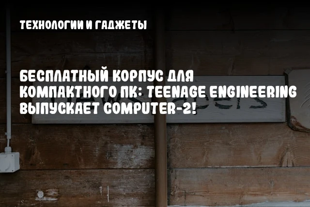 Бесплатный корпус для компактного ПК: Teenage Engineering выпускает Computer-2! Бесплатный корпус для компактного ПК: Teenage Engineering выпускает Computer-2!