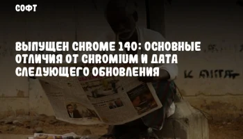 Выпущен Chrome 140: основные отличия от Chromium и дата следующего обновления