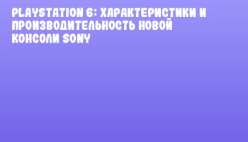 PlayStation 6: характеристики и производительность новой консоли Sony