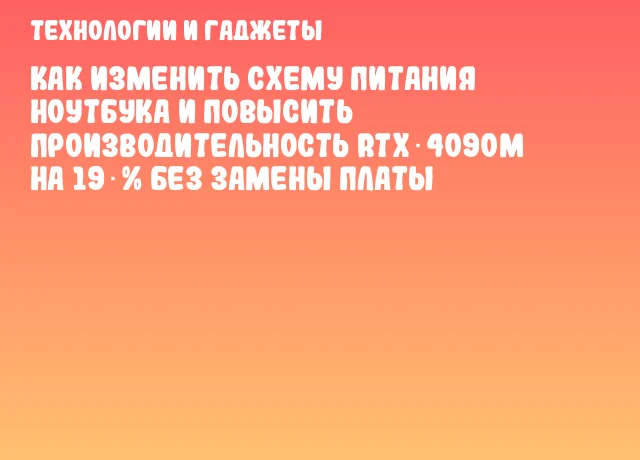 Как изменить схему питания ноутбука и повысить производительность RTX‑4090M на 19 % без замены платы Как изменить схему питания ноутбука и повысить производительность RTX‑4090M на 19 % без замены платы