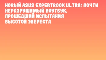 Новый ASUS ExpertBook Ultra: почти неразрушимый ноутбук, прошедший испытания высотой Эвереста Новый ASUS ExpertBook Ultra: почти неразрушимый ноутбук, прошедший испытания высотой Эвереста