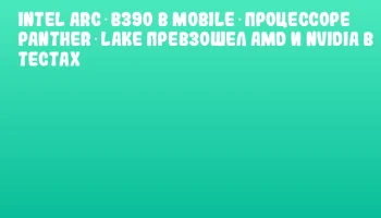 Intel Arc B390 в mobile‑процессоре Panther Lake превзошел AMD и NVIDIA в тестах