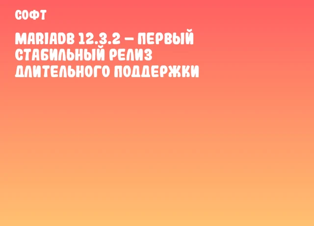 MariaDB 12.3.2 &ndash; первый стабильный релиз длительного поддержки