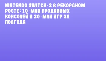 Nintendo Switch 2 в рекордном росте: 10 млн проданных консолей и 20 млн игр за полгода