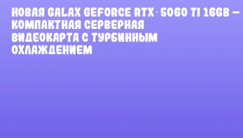Новая GALAX GeForce RTX 5060 Ti 16GB – компактная серверная видеокарта с турбинным охлаждением