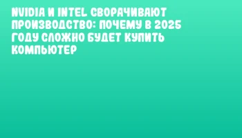 NVIDIA и Intel сворачивают производство: почему в 2025 году сложно будет купить компьютер
