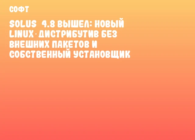 Solus 4.8 вышел: новый Linux‑дистрибутив без внешних пакетов и собственный установщик