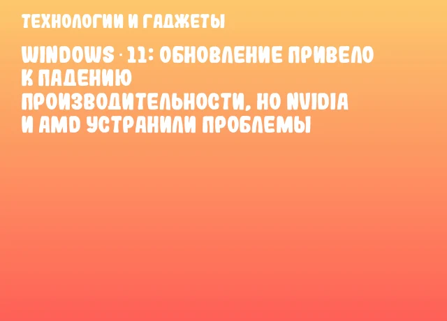 Windows 11: обновление привело к падению производительности, но NVIDIA и AMD устранили проблемы