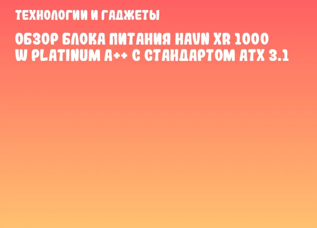 Обзор блока питания HAVN XR 1000 W Platinum A++ с стандартом ATX 3.1 Обзор блока питания HAVN XR 1000 W Platinum A++ с стандартом ATX 3.1