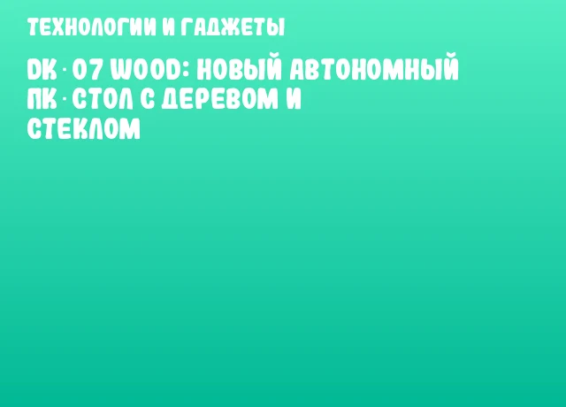 DK‑07 WOOD: Новый автономный ПК‑стол с деревом и стеклом