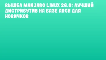 Вышел Manjaro Linux 26.0: Лучший дистрибутив на базе Arch для новичков