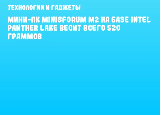 Мини-ПК MINISFORUM M2 на базе Intel Panther Lake весит всего 520 граммов