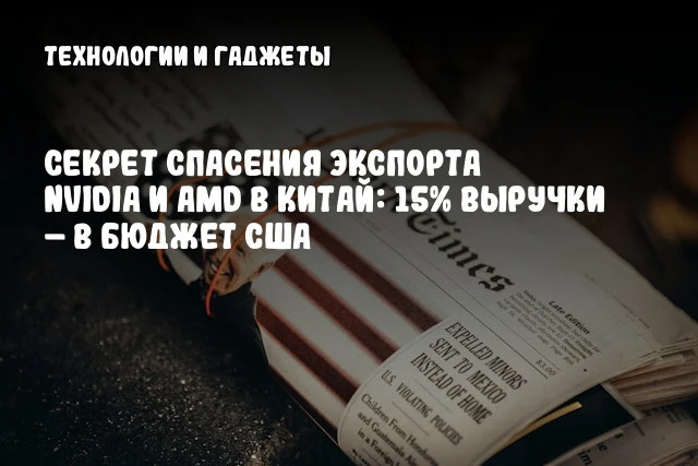 Секрет спасения экспорта NVIDIA и AMD в Китай: 15% выручки – в бюджет США Секрет спасения экспорта NVIDIA и AMD в Китай: 15% выручки – в бюджет США