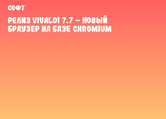 Релиз Vivaldi 7.7 – новый браузер на базе Chromium Релиз Vivaldi 7.7 – новый браузер на базе Chromium