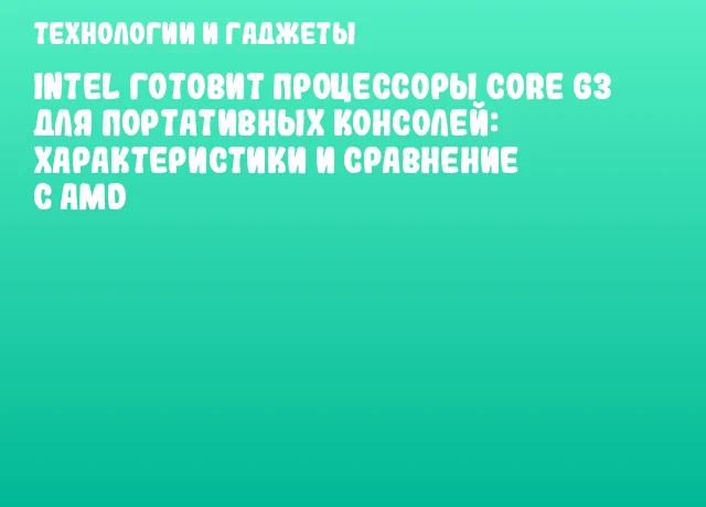 Intel готовит процессоры Core G3 для портативных консолей: характеристики и сравнение с AMD Intel готовит процессоры Core G3 для портативных консолей: характеристики и сравнение с AMD