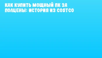 Как купить мощный ПК за полцены: история из Costco